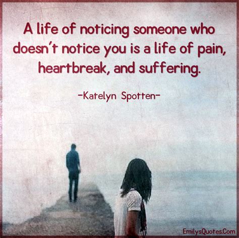 A life of noticing someone who doesn’t notice you is a life of pain ...