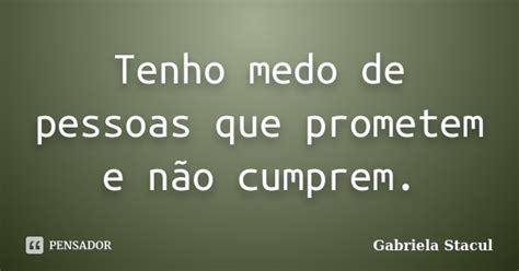 Tenho Medo De Pessoas Que Prometem E Gabriela Stacul Pensador