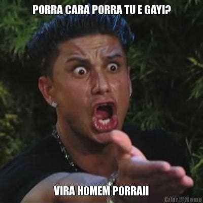 Porra Cara Porra Tu E Gay Vira Homem Porra Meme Criarmeme Br