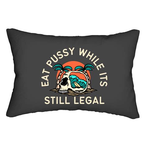 Eat Pussy While Its Still Legal Lumbar Pillows Sold By Lauramoretti SKU 59761249 Printerval