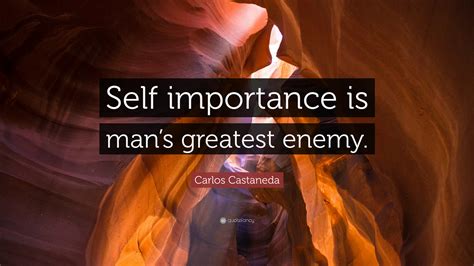 Carlos Castaneda Quote Self Importance Is Mans Greatest Enemy”