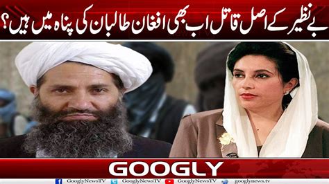 Benazir Bhutto Kai Asal Qatil Abb Bhi Afghan Taliban Kei Panah Mein