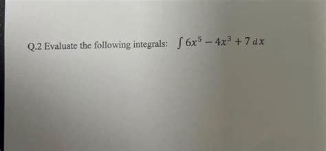 Solved Q 2 Evaluate The Following Integrals ∫6x5−4x3 7dx