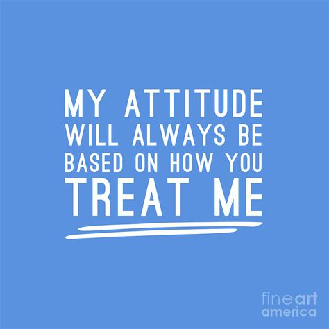 My Attitude Will Always Be Based On How You Treat Me Digital Art By