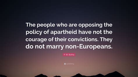 P. W. Botha Quote: “The people who are opposing the policy of apartheid ...