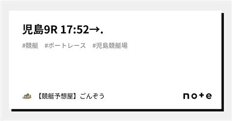 児島9r 1752→🔥｜【競艇予想屋】ごんぞう