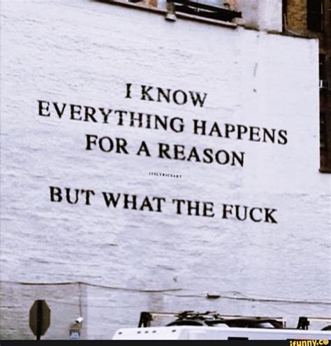 KNOW EVERYTHING HAPPENS FOR A REASON BUT WHAT THE FUCK IFunny