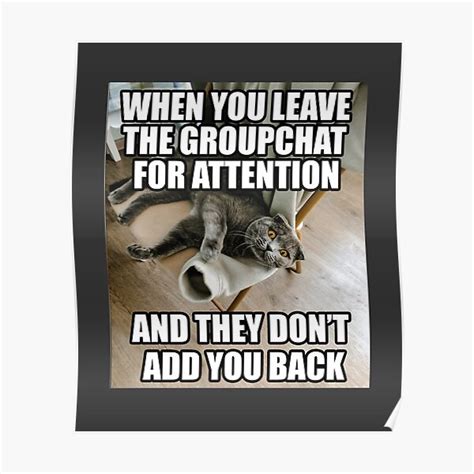 When You Leave The Group Chat For Attention Funny Cat Meme Poster For