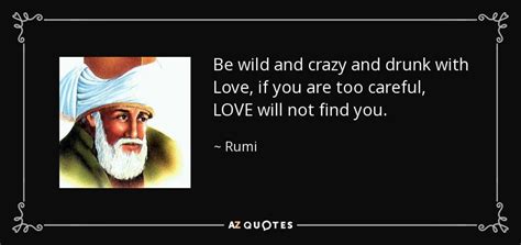 Rumi Quote Be Wild And Crazy And Drunk With Love If