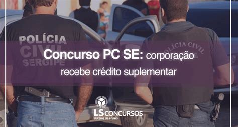 Concurso Pc Se Corporação Recebe Crédito Suplementar Ls Ensino