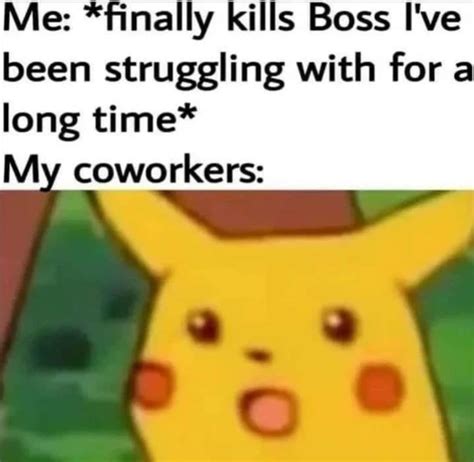 Me: *finally kills Boss I've been struggling with for a long time* My ...