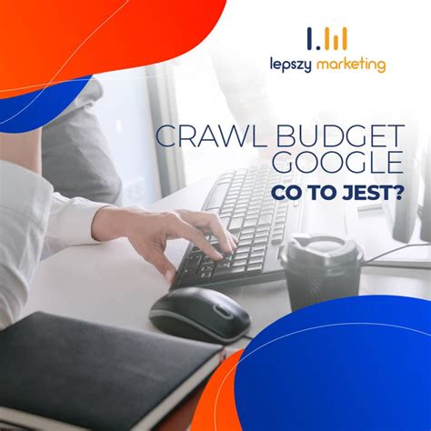 Co To Jest Crawl Budget I Jak Go Optymalizowa Lepszy Marketing