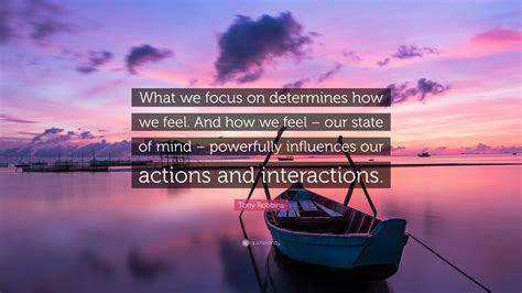 Tony Robbins Quote: “What we focus on determines how we feel. And how