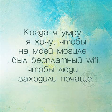 Когда я умру я хочу, чтобы на моей могиле был бесплатный wifi ...