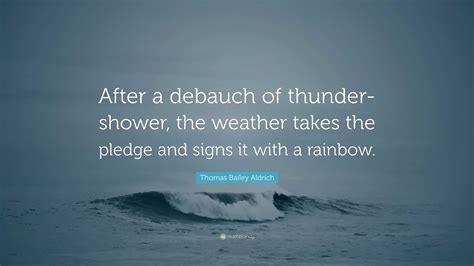 Thomas Bailey Aldrich Quote: “After a debauch of thunder-shower, the
