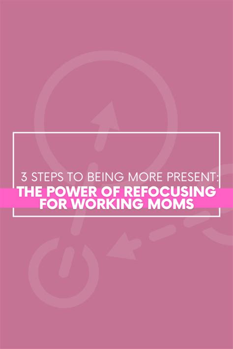 Steps To Being More Present The Power Of Refocusing For Working Moms