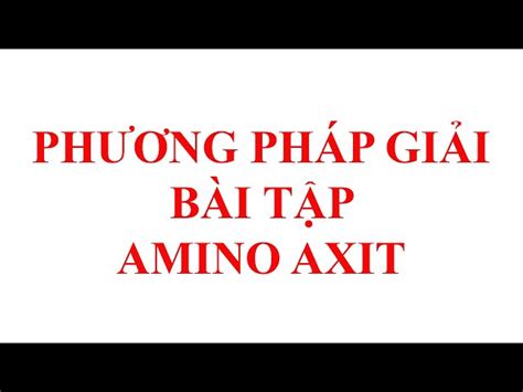 Giải Bài Tập Amino Axit Bí Quyết Và Phương Pháp Hiệu Quả