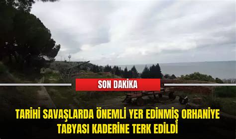 Tarihi savaşlarda önemli yer edinmiş Orhaniye Tabyası kaderine terk