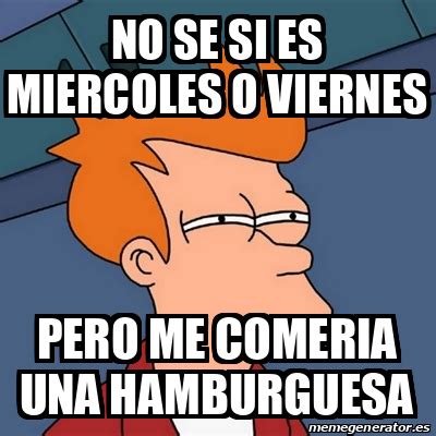 Meme Futurama Fry No Se Si Es Miercoles O Viernes Pero Me Comeria Una