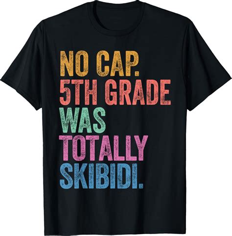 Hot Trending T Shirt With No Cap Th Grade Was Totally Skibidi Last Day Of School Walmart