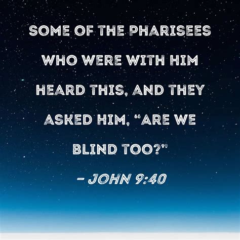 John 9:40 Some of the Pharisees who were with Him heard this, and they