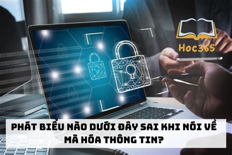 Phát biểu nào dưới đây sai khi nói về mã hóa thông tin