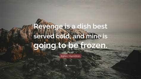 Karen Hamilton Quote: “Revenge is a dish best served cold, and mine is