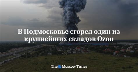 В Подмосковье сгорел один из крупнейших складов Ozon - Русская служба ...