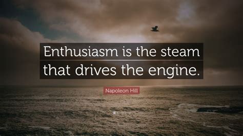 Napoleon Hill Quote Enthusiasm Is The Steam That Drives The Engine