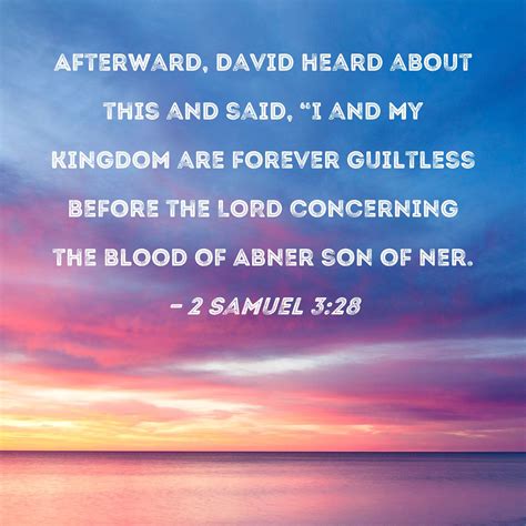 2 Samuel 3:28 Afterward, David heard about this and said, "I and my