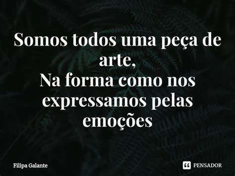 ⁠somos Todos Uma Peça De Arte Na Filipa Galante Pensador