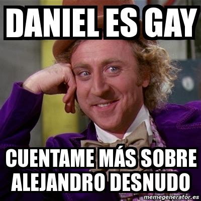 Meme Willy Wonka daniel es gay cuentame mÃs sobre alejandro desnudo