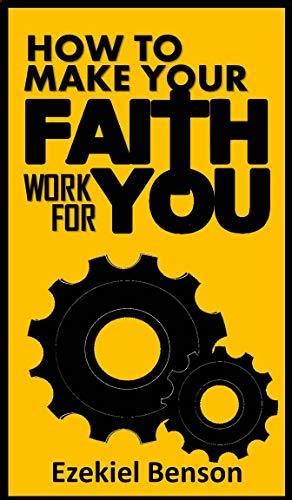 How To Make Your Faith Work For You By Ezekiel Benson Goodreads