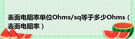 表面电阻率单位ohms Sq等于多少ohms（表面电阻率） 51房产网