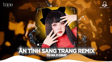 ÂN TÌNH SANG TRANG TÚ NA X LÊ CƯƠNG CIRAY REMIX NHẠC REMIX TRIỆU VIEW HOT TIKTOK YouTube