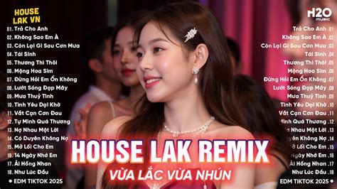 House Lak 2025 BXH Nhạc Trẻ House Lak Hot Trend TRIỆU VIEW Top 20 Bản Remix Xu Hướng TikTok
