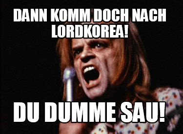 Meme Maker Dann Komm Doch Nach Lordkorea Du Dumme Sau Meme Generator