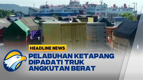 Dilarang Melintas Jelang Lebaran Pelabuhan Ketapang Dipadati Truk