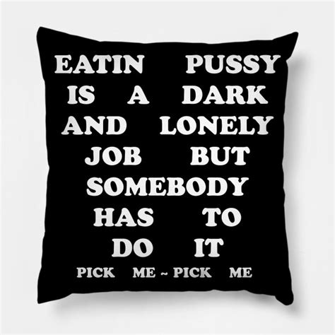 Lonely Job Eat Pussy Pillow Teepublic