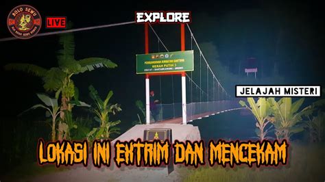 Live Explore Jelajah Misteri Di Lokasi Extrim Mencekam Jembatan