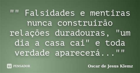 Frases De Falsidades E Mentiras - "" Falsidades e mentiras nunca... Oscar de Jesus Klemz - Pensador