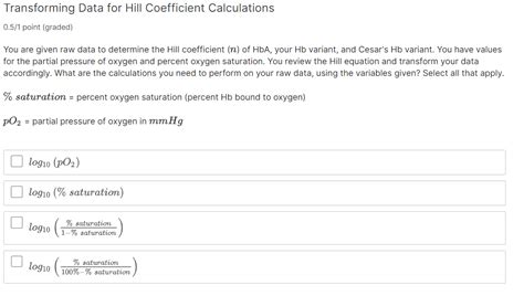 SOLVED: Transforming Data for Hill Coefficient Calculations 0.5 / 1 point (graded) You are given ...