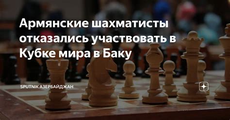Армянские шахматисты отказались участвовать в Кубке мира в Баку ...