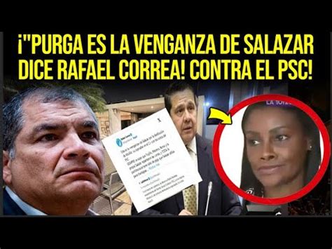 Purga Es La Venganza De Salazar Dice Rafael Correa Contra El Psc