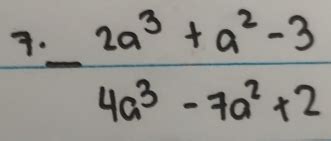 Solved: 7. _ 2a^3+a^2-3 4a^3-7a^2+2 [Math]