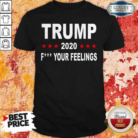 Trump 2020 Fuck Your Feelings T Shirt SoyaTees