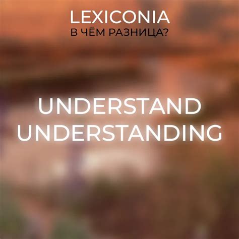 Различие между Understand и Understanding: ключевые аспекты