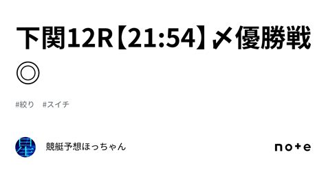 下関12r【21 54】〆優勝戦 ｜競艇予想🌟ほっちゃん🌟