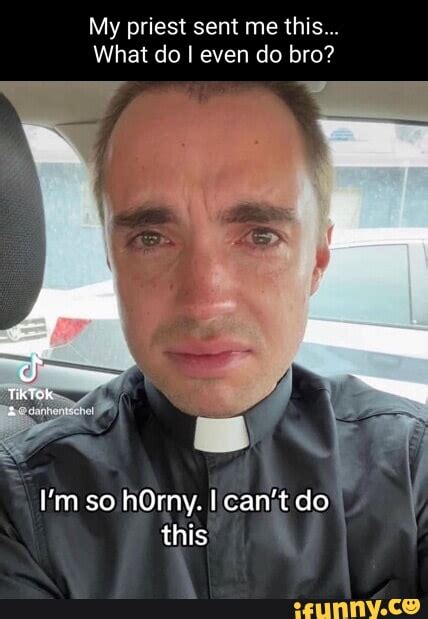 My Priest Sent Me This What Do I I Even Do Bro I M So HOrny I Can T Do This I IFunny