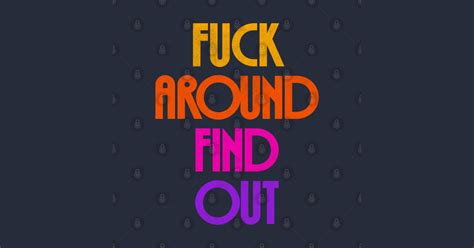 Fuck Around Find Out Fuck Around And Find Out T Shirt TeePublic